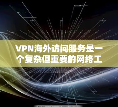 VPN海外访问服务是一个复杂但重要的网络工具,能够帮助用户在公共网络上安全访问私有网络资源。以下是关于VPN海外访问服务的详细分步指南 VPN海外访问服务是一个复杂但重要的网络工具,能够帮助用户在公共网络上安全访问私有网络资源。以下是关于VPN海外访问服务的详细分步指南