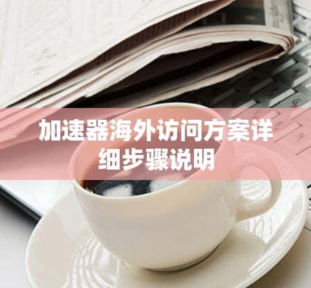 加速器海外访问方案详细步骤说明 加速器海外访问方案详细步骤说明