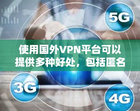 使用国外VPN平台可以提供多种好处，包括匿名访问网站、保护隐私和安全以及绕过地理限制。以下是详细的指南，帮助您选择和使用合适的VPN平台