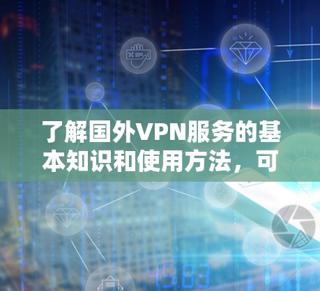 了解国外VPN服务的基本知识和使用方法，可以帮助你更好地保护隐私、访问受限资源或解决网络连接问题。以下是关于国外VPN服务的详细指南