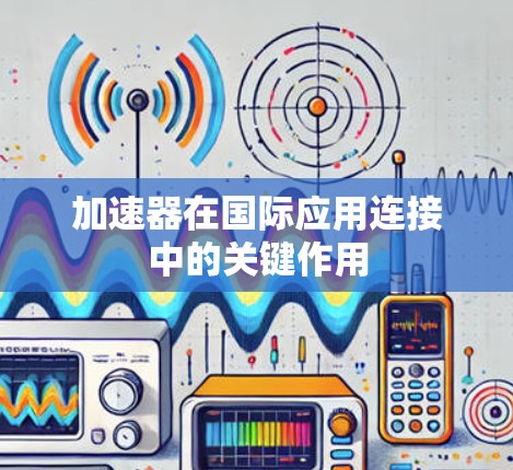 加速器在国际应用连接中的关键作用