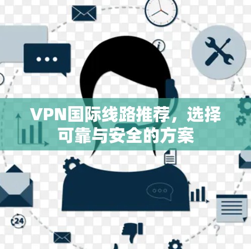 VPN国际线路推荐,选择可靠与安全的方案 VPN国际线路推荐,选择可靠与安全的方案