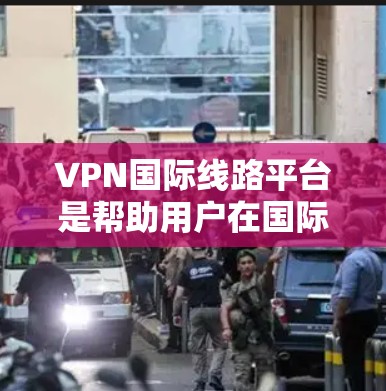 VPN国际线路平台是帮助用户在国际范围内保护隐私和安全的工具,提供安全的网络环境。以下是对VPN国际线路平台的详细分析 VPN国际线路平台是帮助用户在国际范围内保护隐私和安全的工具,提供安全的网络环境。以下是对VPN国际线路平台的详细分析