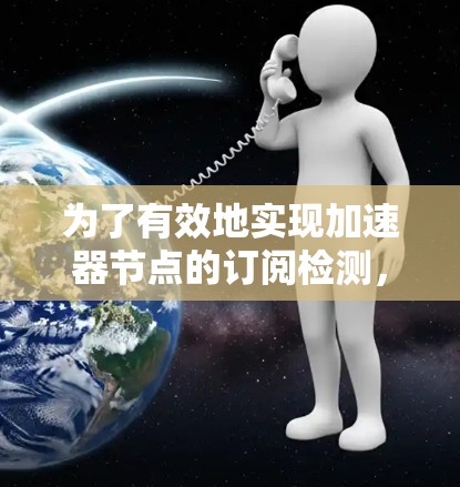 为了有效地实现加速器节点的订阅检测，可以按照以下步骤进行设计和实现
