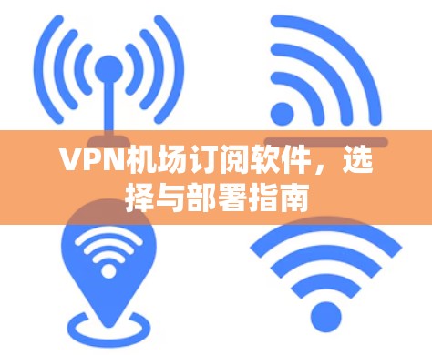 VPN机场订阅软件，选择与部署指南