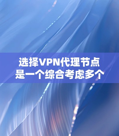 选择VPN代理节点是一个综合考虑多个因素的过程,以确保网络安全和最佳性能。以下是根据您的需求总结的选择步骤和建议 选择VPN代理节点是一个综合考虑多个因素的过程,以确保网络安全和最佳性能。以下是根据您的需求总结的选择步骤和建议