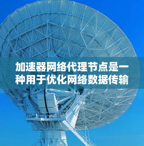 加速器网络代理节点是一种用于优化网络数据传输效率的中间服务器,通过智能路由和技术手段,显著提升数据传输速度和可靠性。以下是对加速器网络代理节点的详细分析 加速器网络代理节点是一种用于优化网络数据传输效率的中间服务器,通过智能路由和技术手段,显著提升数据传输速度和可靠性。以下是对加速器网络代理节点的详细分析