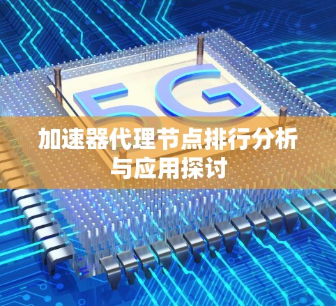 加速器代理节点排行分析与应用探讨
