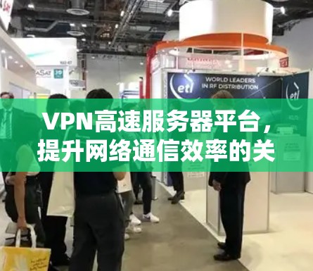 VPN高速服务器平台，提升网络通信效率的关键方案