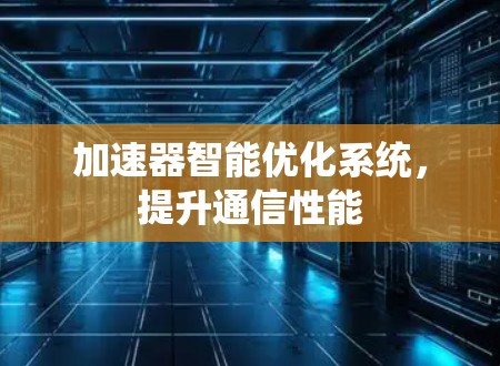 加速器智能优化系统，提升通信性能