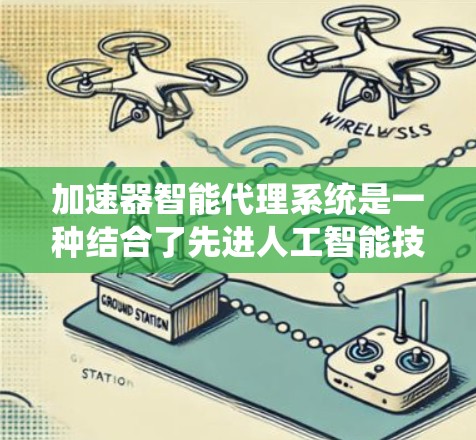 加速器智能代理系统是一种结合了先进人工智能技术和自动化控制的高科技系统，旨在优化加速器的性能，提升运行效率和稳定性。以下是对该系统的详细分析和总结