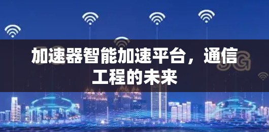 加速器智能加速平台，通信工程的未来