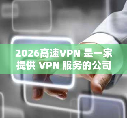 2026高速VPN 是一家提供 VPN 服务的公司，旨在为用户提供匿名网络、安全防护和高速连接等功能。以下是一些关于 2026 高速 VPN 的推荐和相关信息