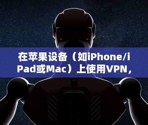 在苹果设备（如iPhone/iPad或Mac）上使用VPN，可以通过以下步骤进行配置和连接。以下是针对iOS和macOS的具体操作方法