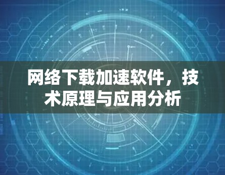 网络下载加速软件，技术原理与应用分析