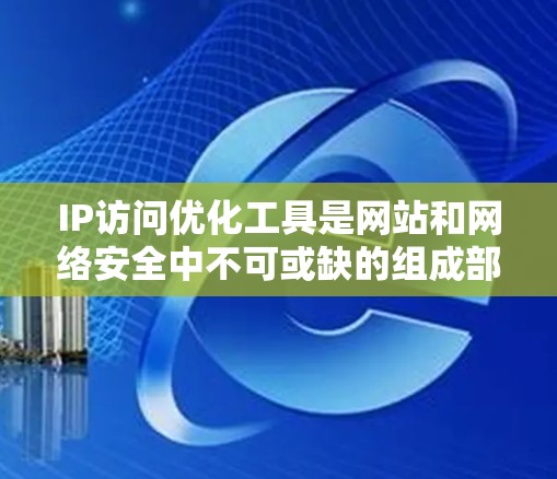 IP访问优化工具是网站和网络安全中不可或缺的组成部分,它帮助管理员有效控制和管理访问权限,防御网络攻击,提升安全性和性能。以下是对这些工具的详细总结 IP访问优化工具是网站和网络安全中不可或缺的组成部分,它帮助管理员有效控制和管理访问权限,防御网络攻击,提升安全性和性能。以下是对这些工具的详细总结