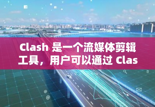 Clash 是一个流媒体剪辑工具，用户可以通过 Clash 客户端轻松剪辑和制作视频内容。以下是 Clash 客户端的基本教程