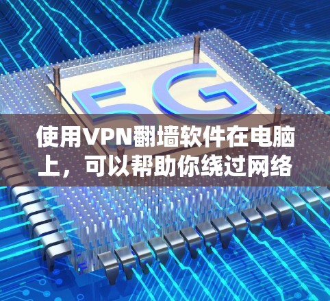 使用VPN翻墙软件在电脑上,可以帮助你绕过网络限制,访问更多网站或服务。以下是详细的步骤指南 使用VPN翻墙软件在电脑上,可以帮助你绕过网络限制,访问更多网站或服务。以下是详细的步骤指南