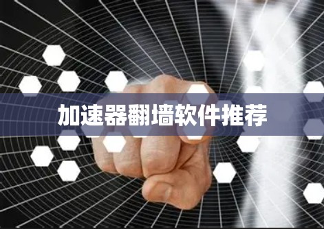 加速器翻墙软件推荐 加速器翻墙软件推荐