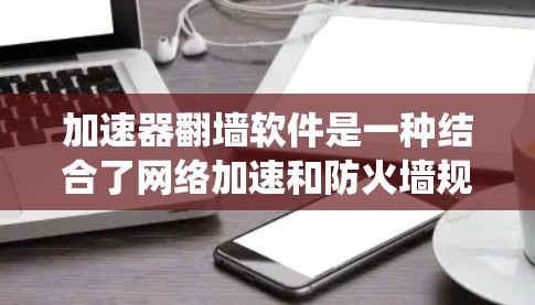 加速器翻墙软件是一种结合了网络加速和防火墙规避功能的工具,旨在帮助用户更快地访问网络资源并绕过网络限制。以下是对几款主要加速器翻墙软件的测评,供您参考 加速器翻墙软件是一种结合了网络加速和防火墙规避功能的工具,旨在帮助用户更快地访问网络资源并绕过网络限制。以下是对几款主要加速器翻墙软件的测评,供您参考