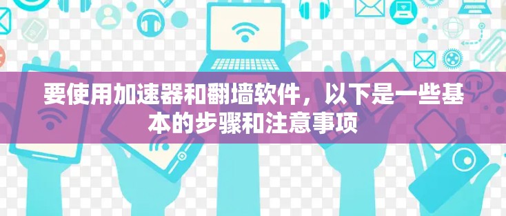 要使用加速器和翻墙软件，以下是一些基本的步骤和注意事项