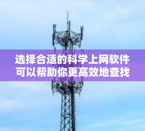 选择合适的科学上网软件可以帮助你更高效地查找和管理科学文献、数据或其他相关资源。以下是一些推荐的工具,根据不同的需求和使用场景进行分类 选择合适的科学上网软件可以帮助你更高效地查找和管理科学文献、数据或其他相关资源。以下是一些推荐的工具,根据不同的需求和使用场景进行分类