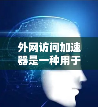 外网访问加速器是一种用于优化外网访问性能的网络工具,通过多种技术手段提升访问速度和稳定性。以下是对外网访问加速器的详细分析 外网访问加速器是一种用于优化外网访问性能的网络工具,通过多种技术手段提升访问速度和稳定性。以下是对外网访问加速器的详细分析