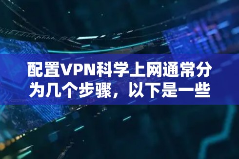 配置VPN科学上网通常分为几个步骤，以下是一些详细的指南和注意事项，帮助你顺利完成配置