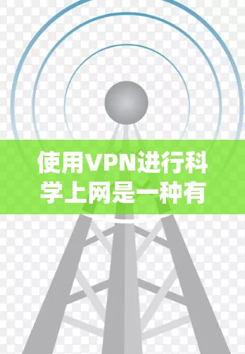 使用VPN进行科学上网是一种有效的方法，可以帮助绕过网络限制并保护隐私。以下是详细的步骤和注意事项