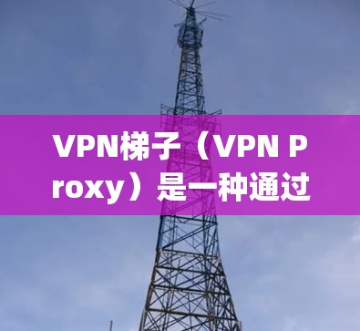 VPN梯子（VPN Proxy）是一种通过多个服务器跳转的VPN服务，用户可以通过选择不同地区的服务器来获取更好的网络体验或绕过某些网络限制。选择一个好用的VPN梯子需要考虑以下几个关键因素