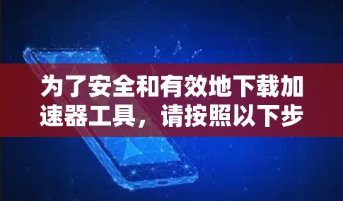 为了安全和有效地下载加速器工具,请按照以下步骤操作 为了安全和有效地下载加速器工具,请按照以下步骤操作
