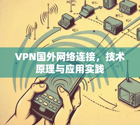 VPN国外网络连接，技术原理与应用实践