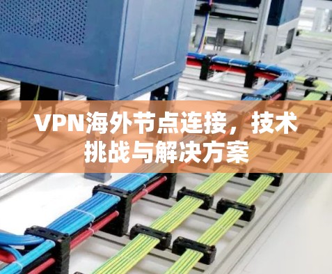 VPN海外节点连接，技术挑战与解决方案