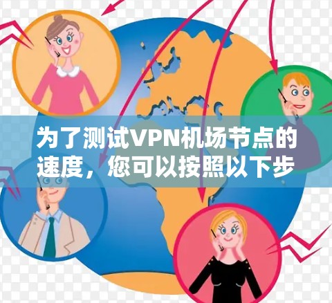 为了测试VPN机场节点的速度，您可以按照以下步骤进行