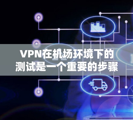 VPN在机场环境下的测试是一个重要的步骤，确保在公共网络环境下能够安全且稳定地连接到目标服务器或网络。以下是一些关键的测试步骤和注意事项