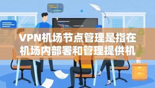 VPN机场节点管理是指在机场内部署和管理提供机场VPN服务的服务器或节点。这些节点通常用于为旅客提供安全、可靠的互联网访问服务，覆盖机场内外的用户。以下是VPN机场节点管理的关键要点和步骤