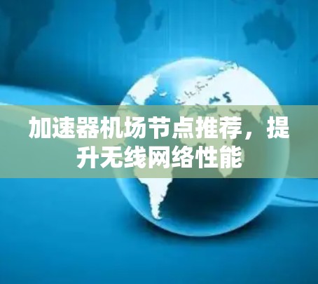 加速器机场节点推荐，提升无线网络性能