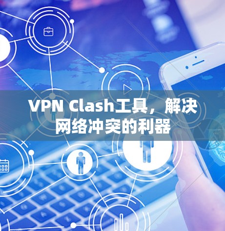 VPN Clash工具，解决网络冲突的利器