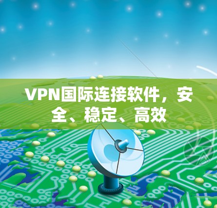 VPN国际连接软件，安全、稳定、高效