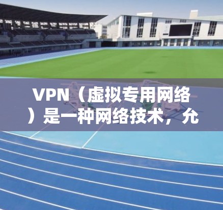 VPN（虚拟专用网络）是一种网络技术，允许用户创建一个安全的加密连接，通常用于访问受限制的网站或保护隐私。以下是对VPN的详细解析