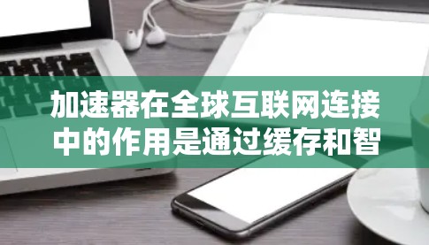加速器在全球互联网连接中的作用是通过缓存和智能路由技术,优化数据传输速度和效率,减少延迟,提升带宽利用率。以下是对加速器在全球互联网连接中的详细分析 加速器在全球互联网连接中的作用是通过缓存和智能路由技术,优化数据传输速度和效率,减少延迟,提升带宽利用率。以下是对加速器在全球互联网连接中的详细分析
