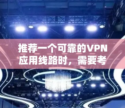 推荐一个可靠的VPN应用线路时，需要考虑多个因素，包括隐私保护、连接速度、服务器覆盖范围以及用户体验等。以下是一些知名且受欢迎的VPN服务推荐