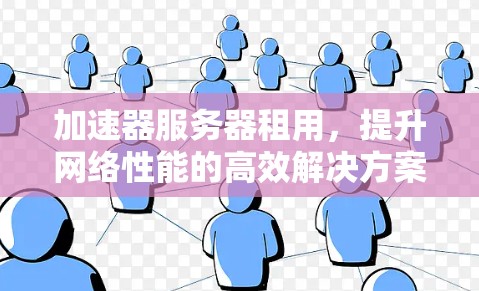 加速器服务器租用，提升网络性能的高效解决方案