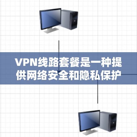 VPN线路套餐是一种提供网络安全和隐私保护服务的产品，通常由专业的VPN服务提供商提供。以下是关于VPN线路套餐的一些详细信息，帮助您更好地理解和选择适合您需求的产品