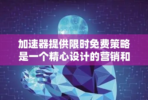 加速器提供限时免费策略是一个精心设计的营销和用户获取策略，旨在通过短期免费使用吸引用户，评估产品效果，并为后续的商业模式打下基础。以下是对这种策略的详细分析和总结