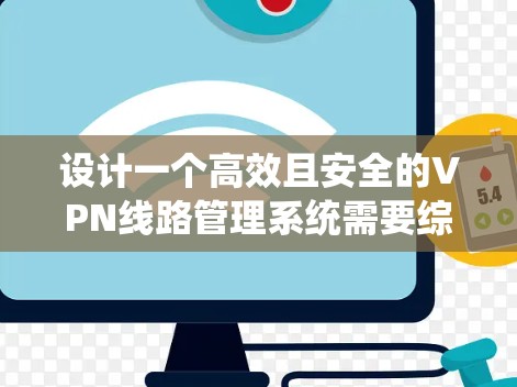 设计一个高效且安全的VPN线路管理系统需要综合考虑多个方面。以下是一个结构化的设计方案，涵盖了各个关键模块和技术选择