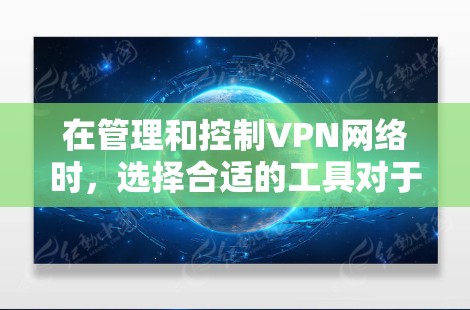 在管理和控制VPN网络时，选择合适的工具对于确保网络安全和高效运作至关重要。以下是根据不同需求和规模的用户分步建议