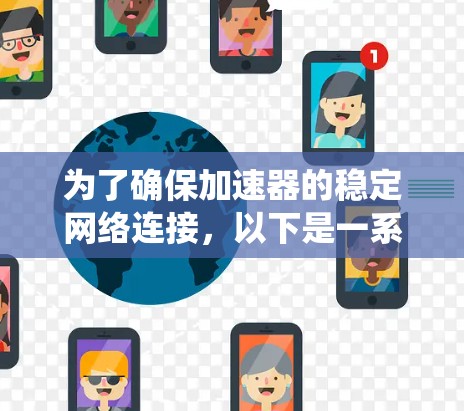 为了确保加速器的稳定网络连接，以下是一系列系统化的优化步骤和建议，涵盖网络配置、设备性能、负载均衡、冗余设计、监控与故障排查、协议优化以及安全防护等多个方面