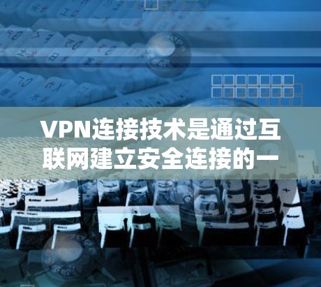 VPN连接技术是通过互联网建立安全连接的一种网络通信方式,主要用于保护数据安全,提供匿名性和加密传输。以下是对VPN连接技术的详细分析 VPN连接技术是通过互联网建立安全连接的一种网络通信方式,主要用于保护数据安全,提供匿名性和加密传输。以下是对VPN连接技术的详细分析