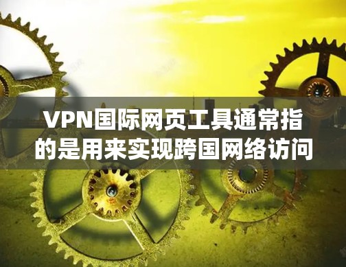 VPN国际网页工具通常指的是用来实现跨国网络访问、保护隐私或绕过地理限制的网络工具。以下是一些常见的国际网页工具和VPN服务,供您参考 VPN国际网页工具通常指的是用来实现跨国网络访问、保护隐私或绕过地理限制的网络工具。以下是一些常见的国际网页工具和VPN服务,供您参考